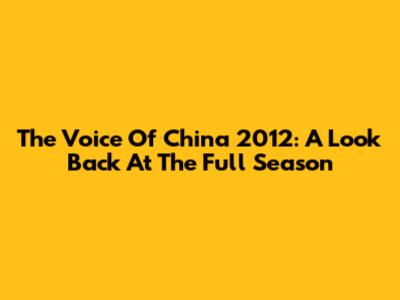The Voice Of China 2012: A Look Back At The Full Season