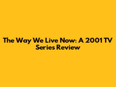 The Way We Live Now: A 2001 TV Series Review