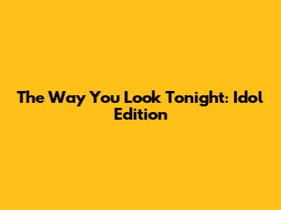 The Way You Look Tonight: Idol Edition