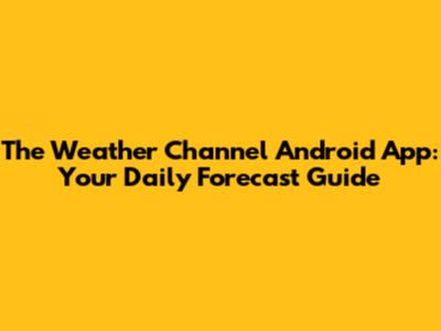 The Weather Channel Android App: Your Daily Forecast Guide
