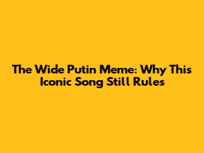 The Wide Putin Meme: Why This Iconic Song Still Rules