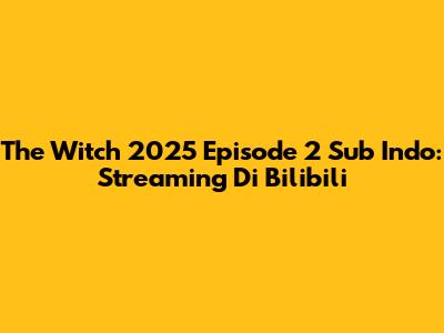 The Witch 2025 Episode 2 Sub Indo: Streaming Di Bilibili