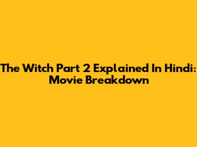 The Witch Part 2 Explained In Hindi: Movie Breakdown