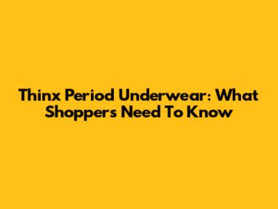 Thinx Period Underwear: What Shoppers Need To Know