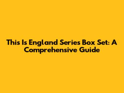 This Is England Series Box Set: A Comprehensive Guide