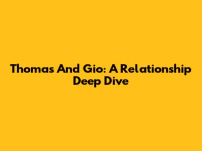 Thomas And Gio: A Relationship Deep Dive