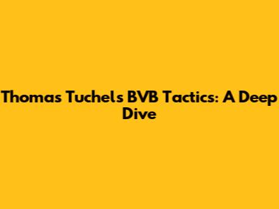 Thomas Tuchel's BVB Tactics: A Deep Dive