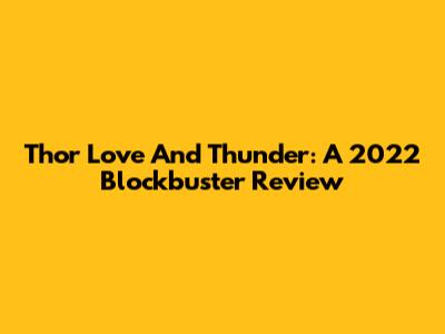 Thor Love And Thunder: A 2022 Blockbuster Review