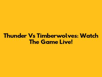 Thunder Vs Timberwolves: Watch The Game Live!