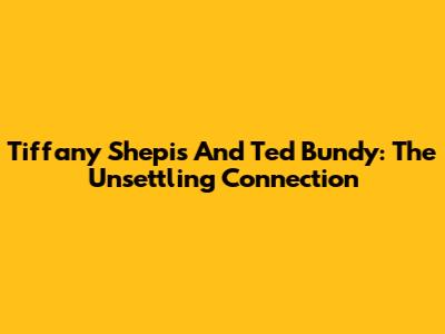 Tiffany Shepis And Ted Bundy: The Unsettling Connection