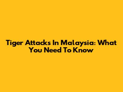 Tiger Attacks In Malaysia: What You Need To Know