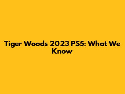 Tiger Woods 2023 PS5: What We Know