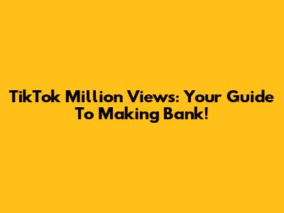 TikTok Million Views: Your Guide To Making Bank!
