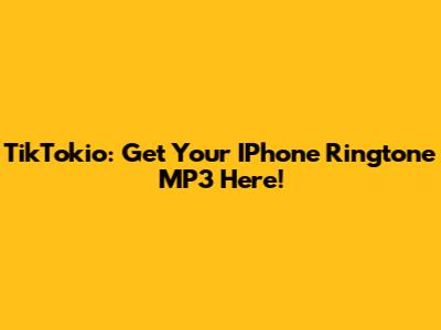 TikTokio: Get Your IPhone Ringtone MP3 Here!