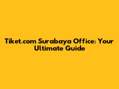 Tiket.com Surabaya Office: Your Ultimate Guide