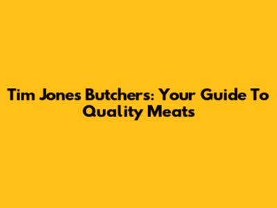 Tim Jones Butchers: Your Guide To Quality Meats