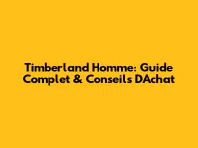 Timberland Homme: Guide Complet & Conseils D'Achat