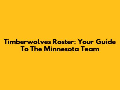 Timberwolves Roster: Your Guide To The Minnesota Team