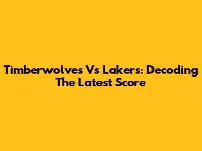 Timberwolves Vs Lakers: Decoding The Latest Score