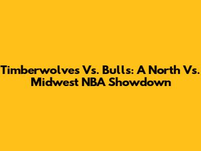 Timberwolves Vs. Bulls: A North Vs. Midwest NBA Showdown
