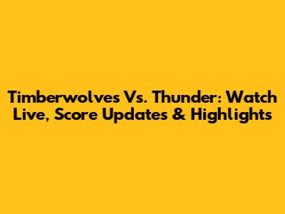 Timberwolves Vs. Thunder: Watch Live, Score Updates & Highlights