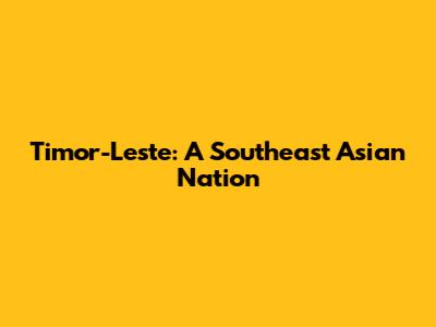Timor-Leste: A Southeast Asian Nation