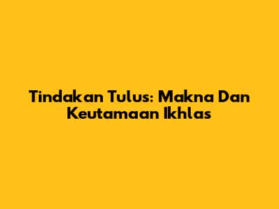 Tindakan Tulus: Makna Dan Keutamaan Ikhlas