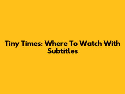 Tiny Times: Where To Watch With Subtitles