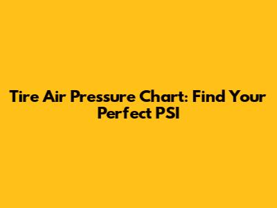Tire Air Pressure Chart: Find Your Perfect PSI