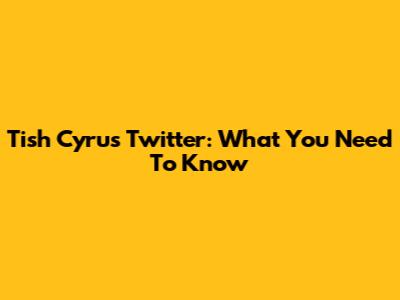 Tish Cyrus Twitter: What You Need To Know