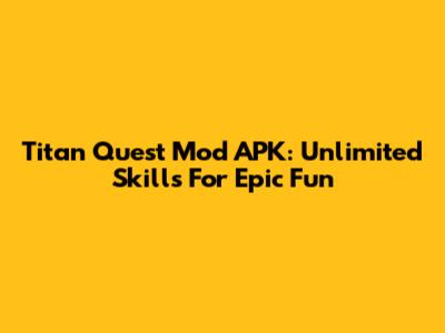 Titan Quest Mod APK: Unlimited Skills For Epic Fun