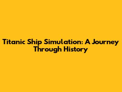 Titanic Ship Simulation: A Journey Through History