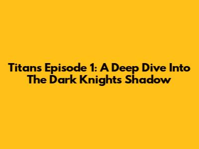 Titans Episode 1: A Deep Dive Into The Dark Knight's Shadow