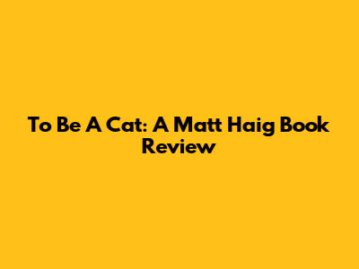 To Be A Cat: A Matt Haig Book Review