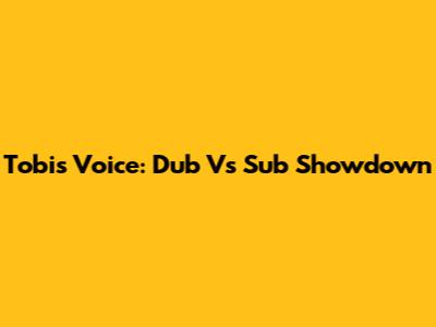 Tobi's Voice: Dub Vs Sub Showdown