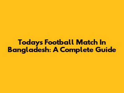 Today's Football Match In Bangladesh: A Complete Guide