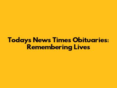 Today's News Times Obituaries: Remembering Lives