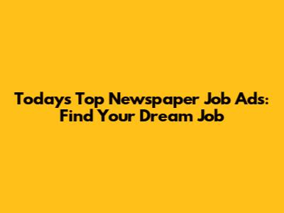 Today's Top Newspaper Job Ads: Find Your Dream Job
