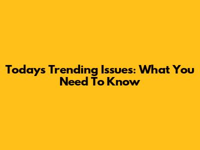 Today's Trending Issues: What You Need To Know