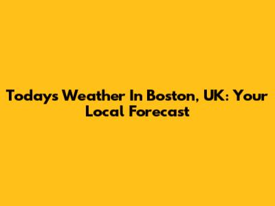 Today's Weather In Boston, UK: Your Local Forecast