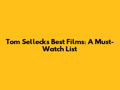 Tom Selleck's Best Films: A Must-Watch List