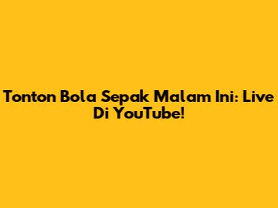 Tonton Bola Sepak Malam Ini: Live Di YouTube!