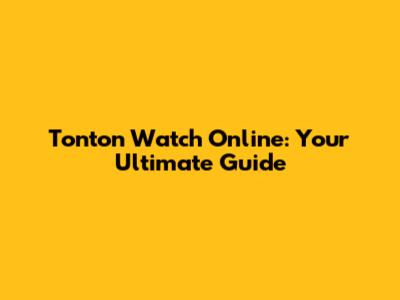 Tonton Watch Online: Your Ultimate Guide