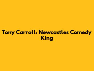 Tony Carroll: Newcastle's Comedy King