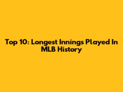 Top 10: Longest Innings Played In MLB History