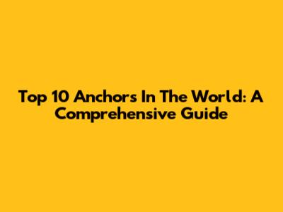 Top 10 Anchors In The World: A Comprehensive Guide