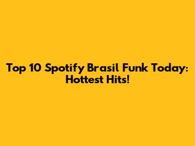 Top 10 Spotify Brasil Funk Today: Hottest Hits!