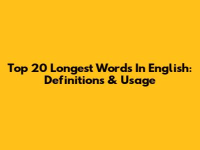 Top 20 Longest Words In English: Definitions & Usage