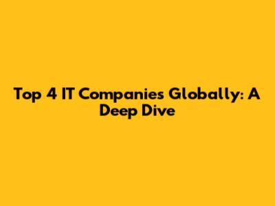 Top 4 IT Companies Globally: A Deep Dive