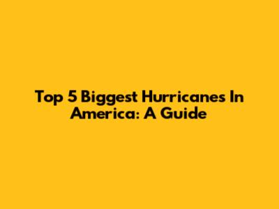 Top 5 Biggest Hurricanes In America: A Guide